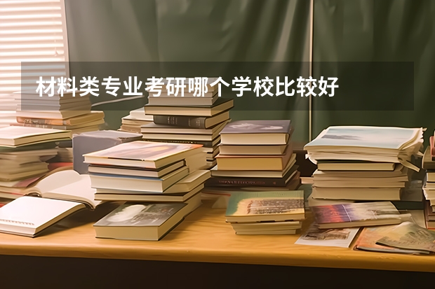 材料类专业考研哪个学校比较好