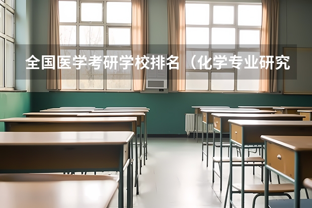 全国医学考研学校排名（化学专业研究生大学排名）
