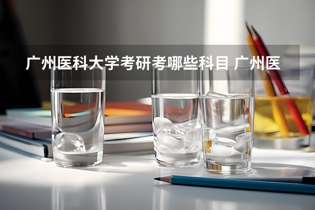 广州医科大学考研考哪些科目 广州医科大学考研的基本条件