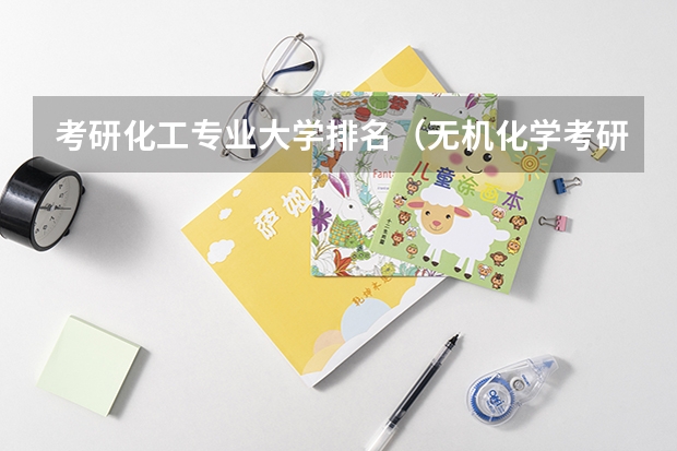考研化工专业大学排名（无机化学考研学校排名）