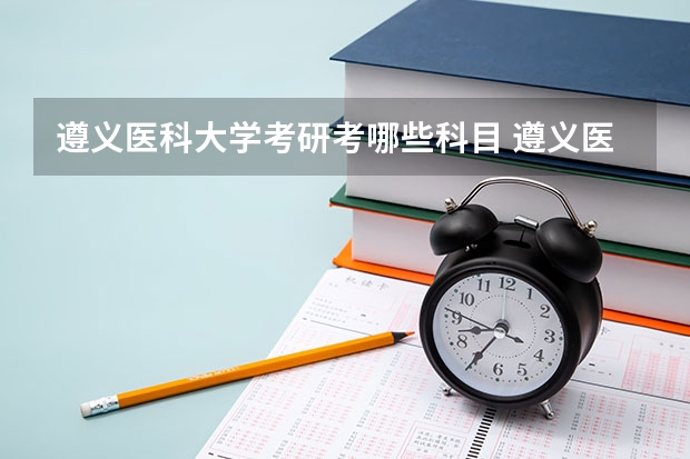 遵义医科大学考研考哪些科目 遵义医科大学考研的基本条件